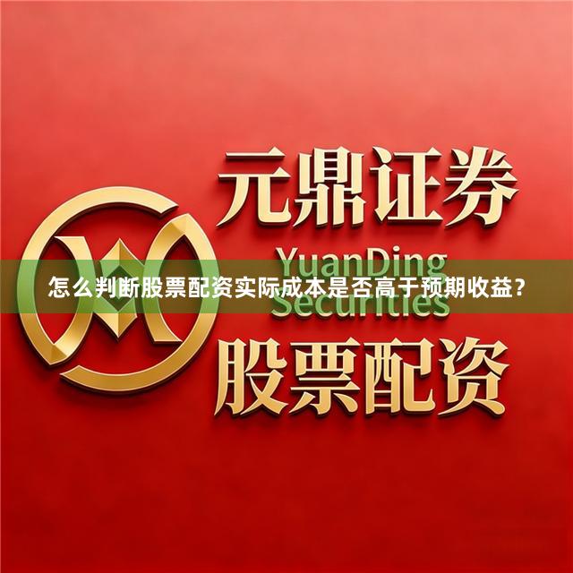 怎么判断股票配资实际成本是否高于预期收益？