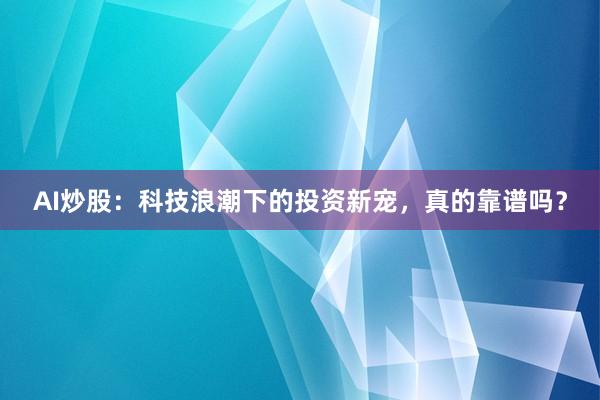 AI炒股：科技浪潮下的投资新宠，真的靠谱吗？