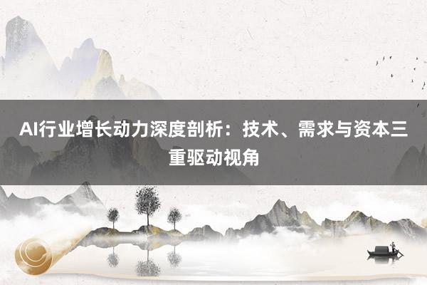 AI行业增长动力深度剖析：技术、需求与资本三重驱动视角
