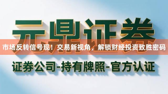 市场反转信号现！交易新视角，解锁财经投资致胜密码