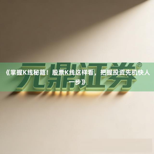 《掌握K线秘籍！股票K线这样看，把握投资先机快人一步》
