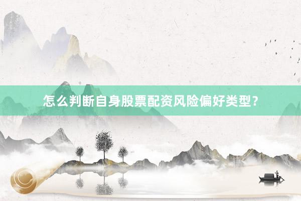 怎么判断自身股票配资风险偏好类型？